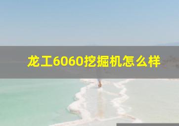 龙工6060挖掘机怎么样