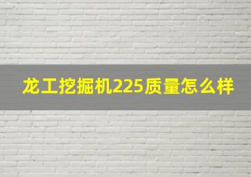 龙工挖掘机225质量怎么样