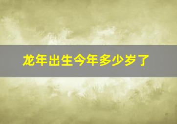 龙年出生今年多少岁了