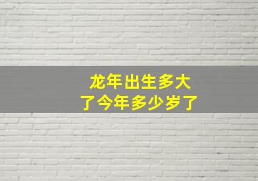 龙年出生多大了今年多少岁了