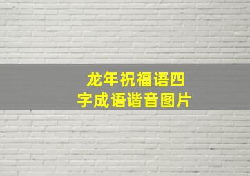 龙年祝福语四字成语谐音图片