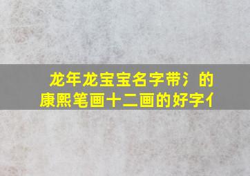 龙年龙宝宝名字带氵的康熙笔画十二画的好字亻