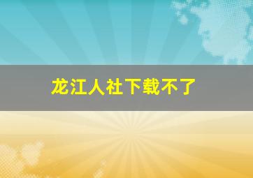 龙江人社下载不了