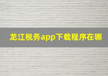 龙江税务app下载程序在哪