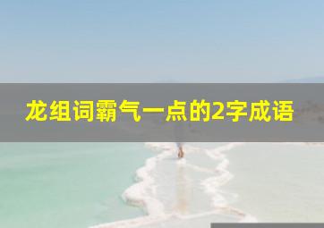 龙组词霸气一点的2字成语