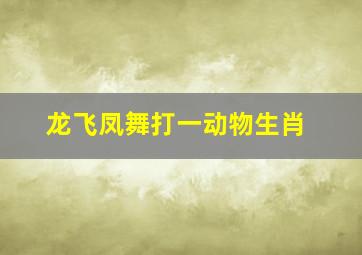 龙飞凤舞打一动物生肖