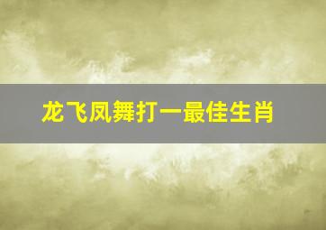 龙飞凤舞打一最佳生肖