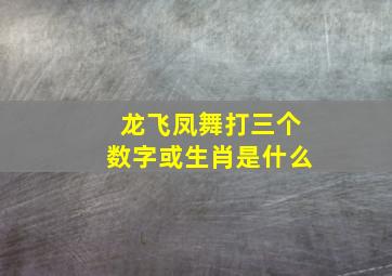 龙飞凤舞打三个数字或生肖是什么