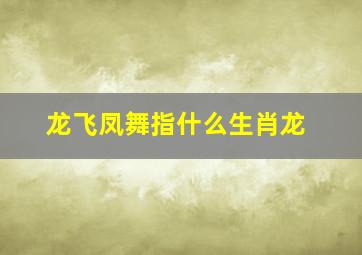 龙飞凤舞指什么生肖龙