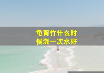 龟背竹什么时候浇一次水好