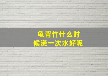 龟背竹什么时候浇一次水好呢