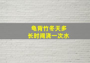 龟背竹冬天多长时间浇一次水